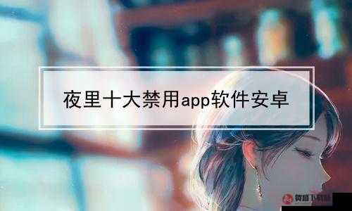 夜里 10 种禁用 APP 软件：危害与防范